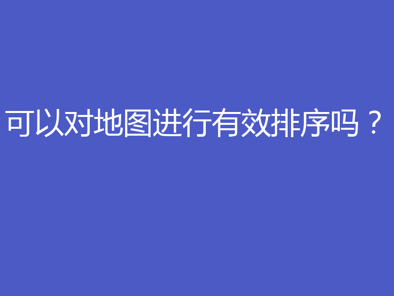 可以对地图进行有效排序吗？