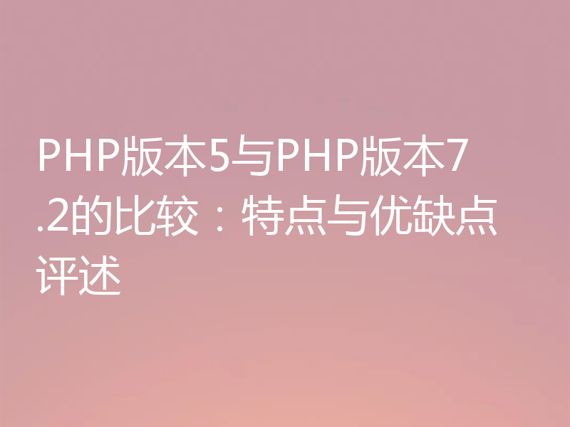 PHP版本5与PHP版本7.2的比较：特点与优缺点评述