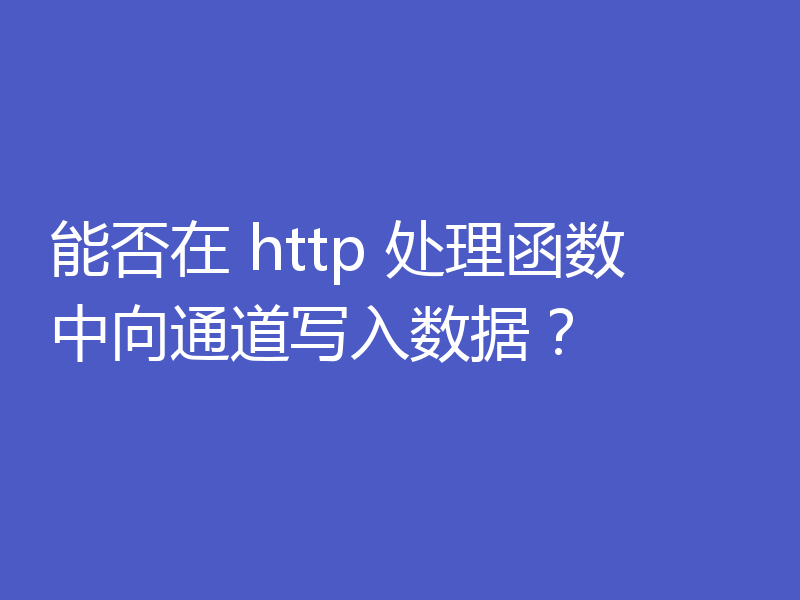 能否在 http 处理函数中向通道写入数据？