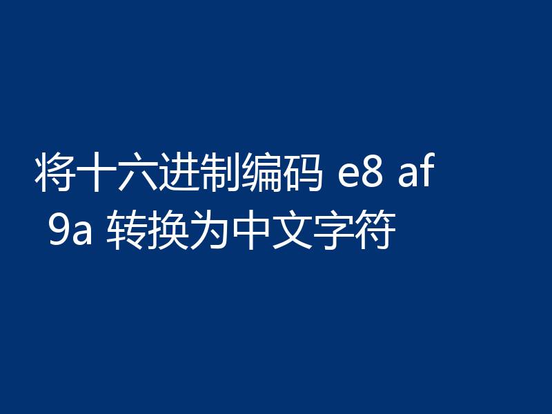 将十六进制编码 e8 af 9a 转换为中文字符