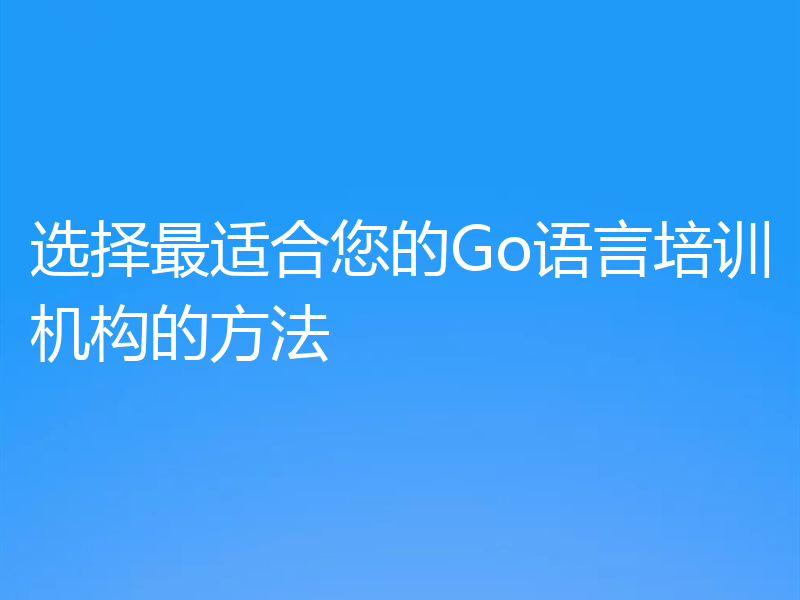 选择最适合您的Go语言培训机构的方法
