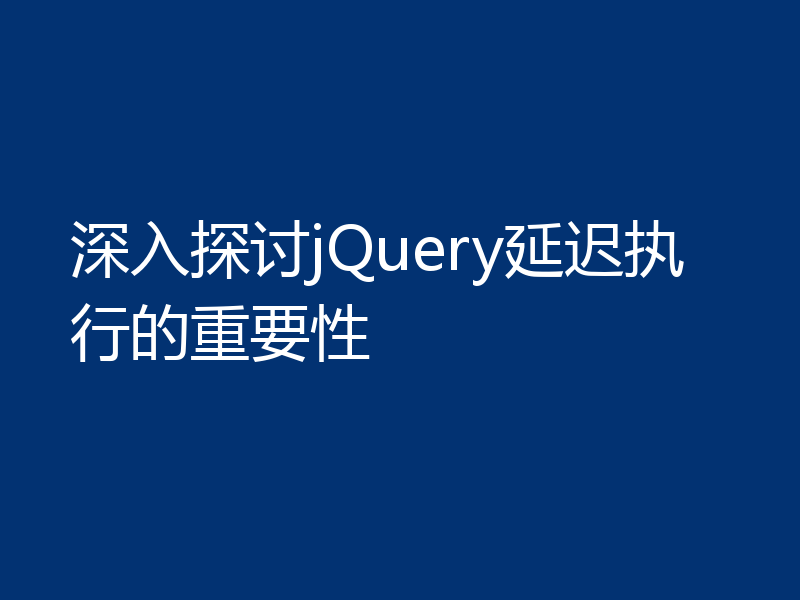 深入探讨jQuery延迟执行的重要性