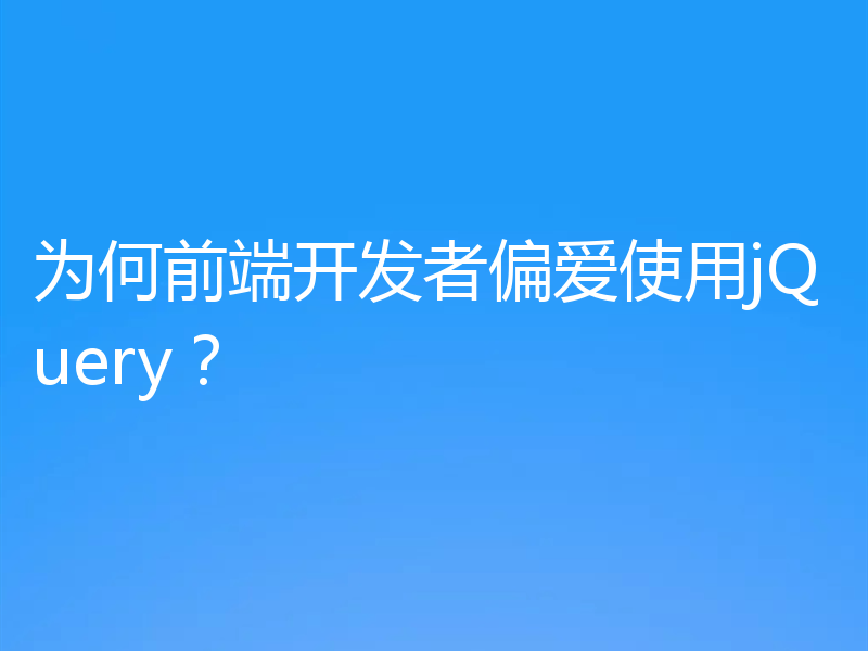 为何前端开发者偏爱使用jQuery？
