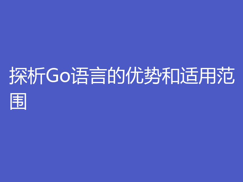 探析Go语言的优势和适用范围