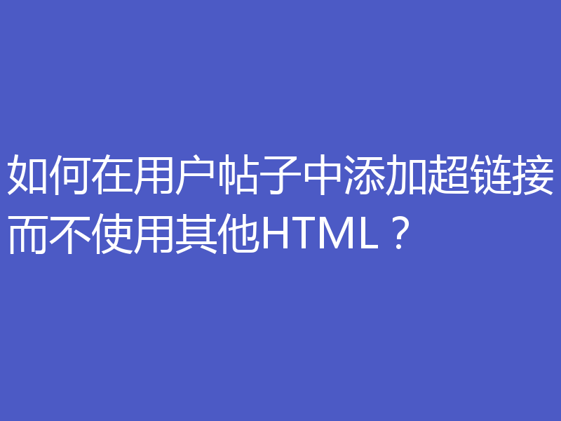 如何在用户帖子中添加超链接而不使用其他HTML？