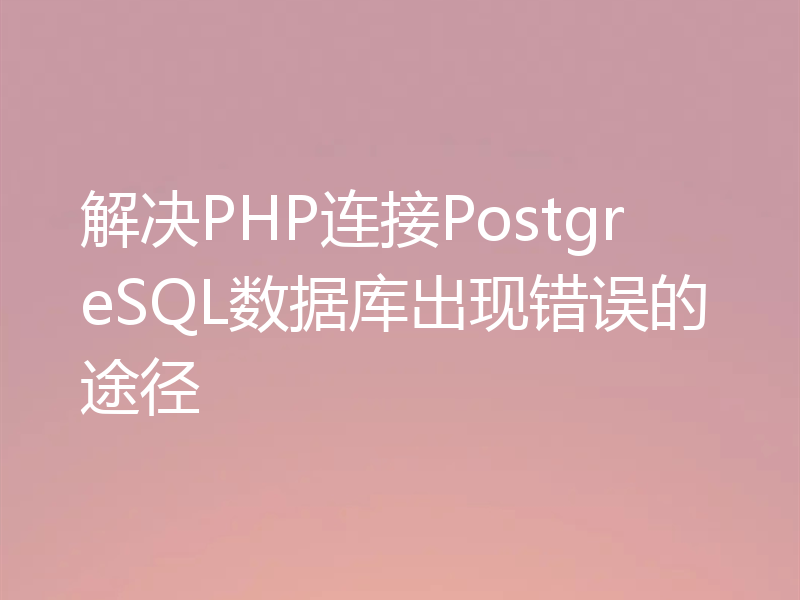 解决PHP连接PostgreSQL数据库出现错误的途径