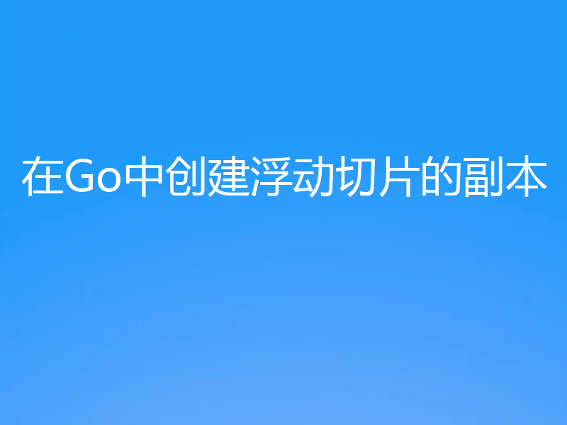 在Go中创建浮动切片的副本