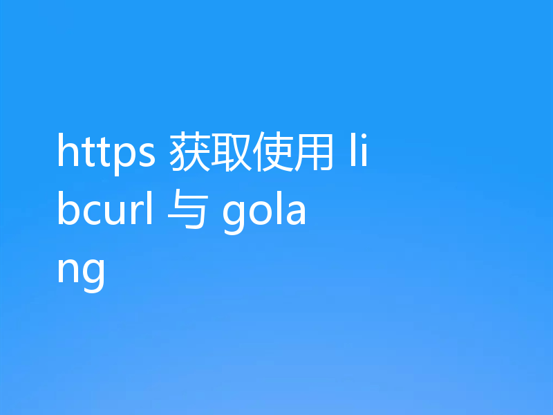 https 获取使用 libcurl 与 golang
