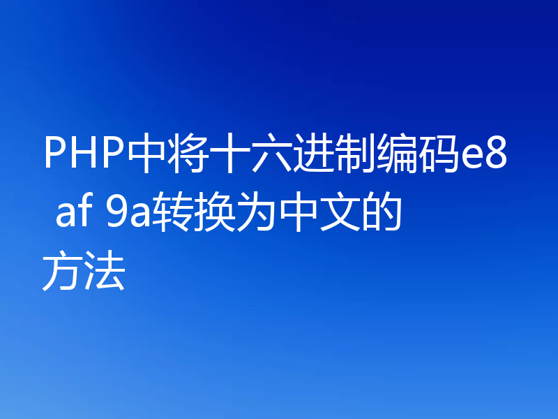 PHP中将十六进制编码e8 af 9a转换为中文的方法