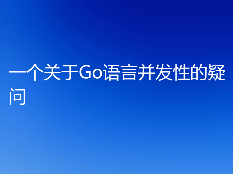 一个关于Go语言并发性的疑问