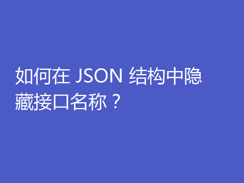 如何在 JSON 结构中隐藏接口名称？