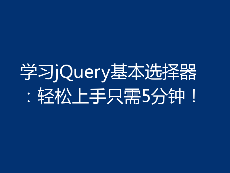 学习jQuery基本选择器：轻松上手只需5分钟！
