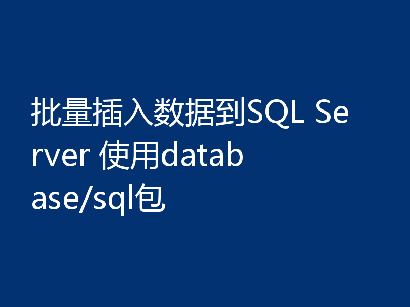批量插入数据到SQL Server 使用database/sql包