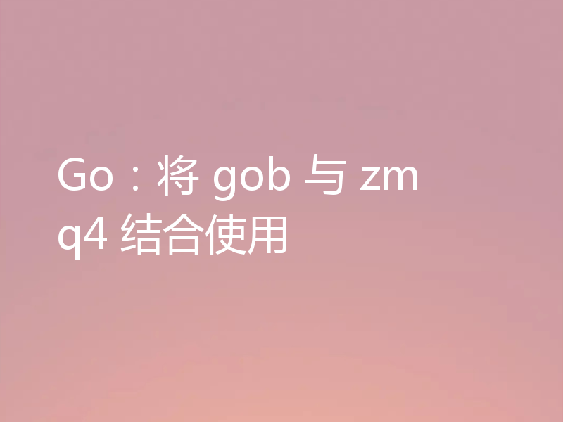 Go：将 gob 与 zmq4 结合使用