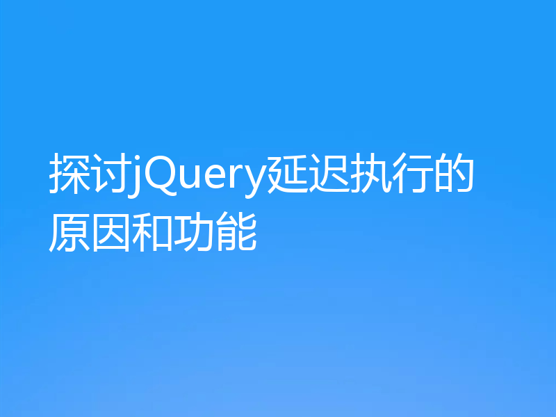 探讨jQuery延迟执行的原因和功能