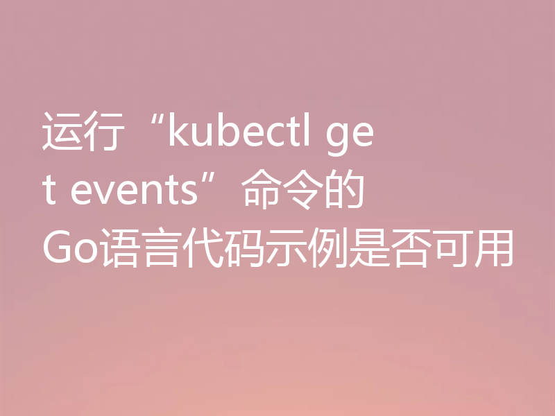 运行“kubectl get events”命令的Go语言代码示例是否可用