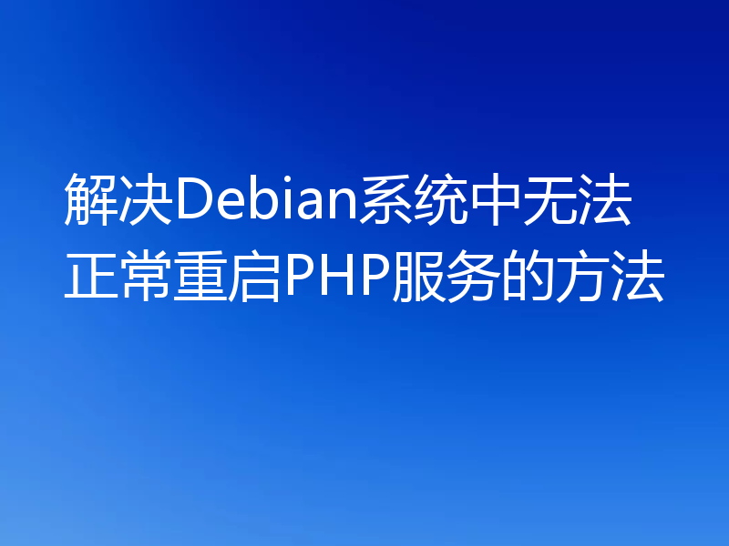 解决Debian系统中无法正常重启PHP服务的方法