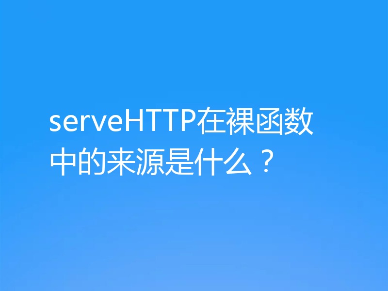 serveHTTP在裸函数中的来源是什么？