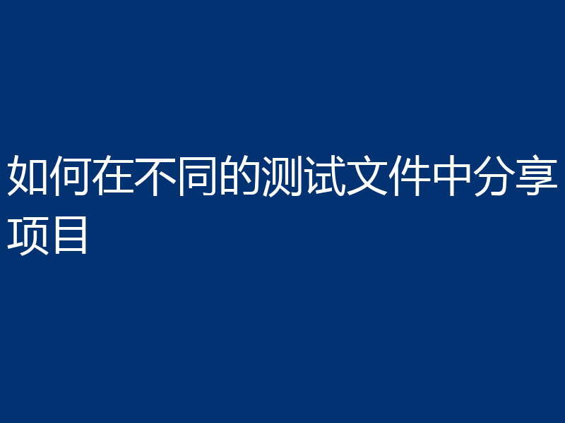 如何在不同的测试文件中分享项目