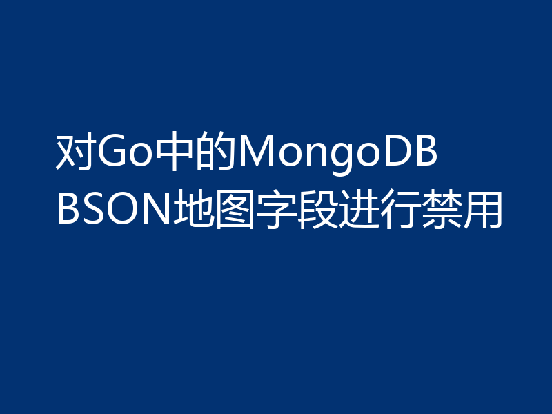 对Go中的MongoDB BSON地图字段进行禁用