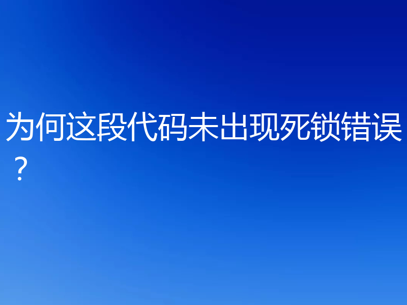 为何这段代码未出现死锁错误？