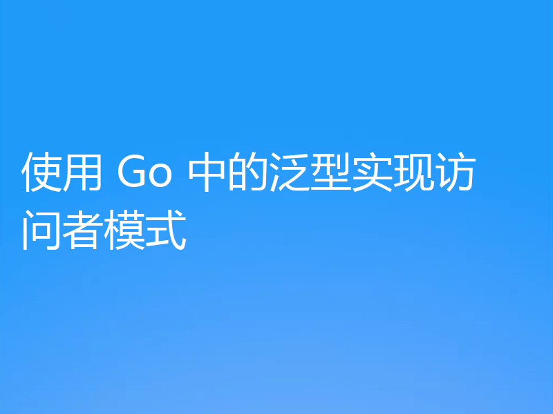 使用 Go 中的泛型实现访问者模式