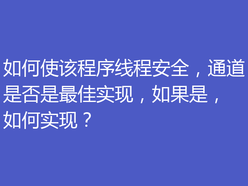 如何使该程序线程安全，通道是否是最佳实现，如果是，如何实现？