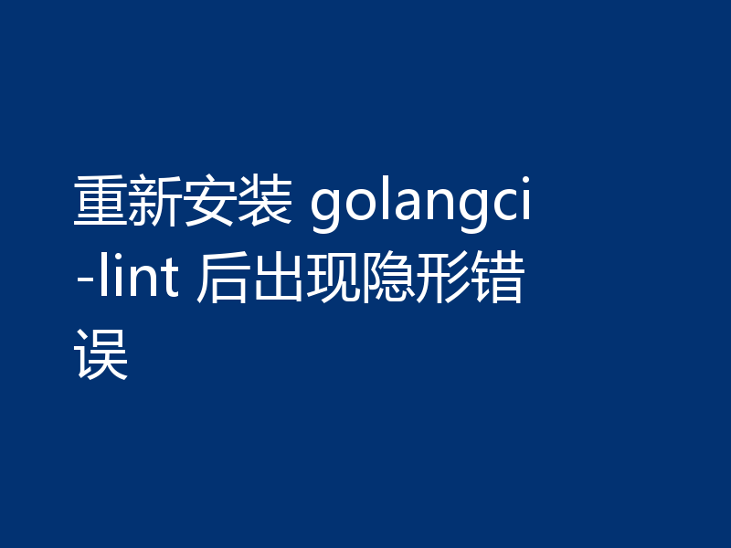 重新安装 golangci-lint 后出现隐形错误
