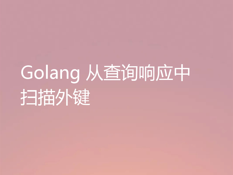 Golang 从查询响应中扫描外键