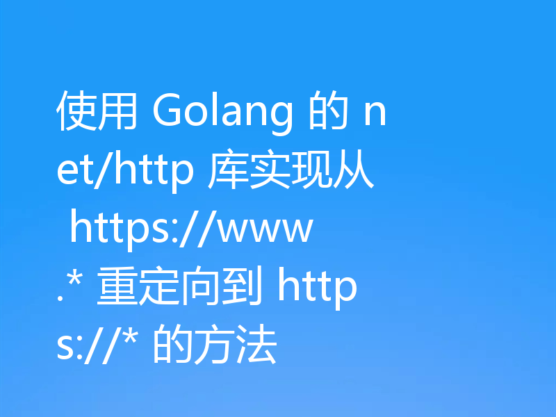 使用 Golang 的 net/http 库实现从 https://www.* 重定向到 https://* 的方法