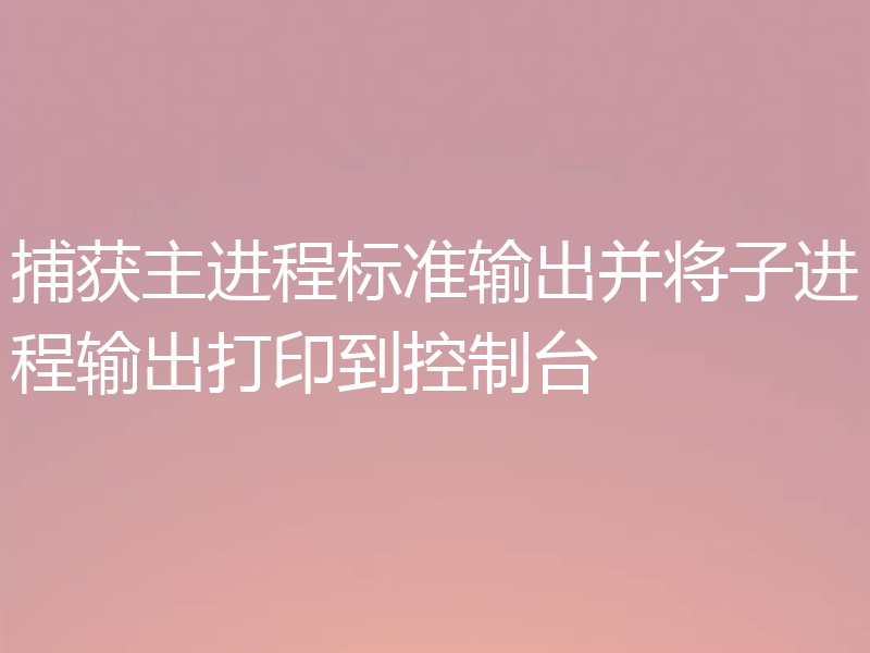 捕获主进程标准输出并将子进程输出打印到控制台