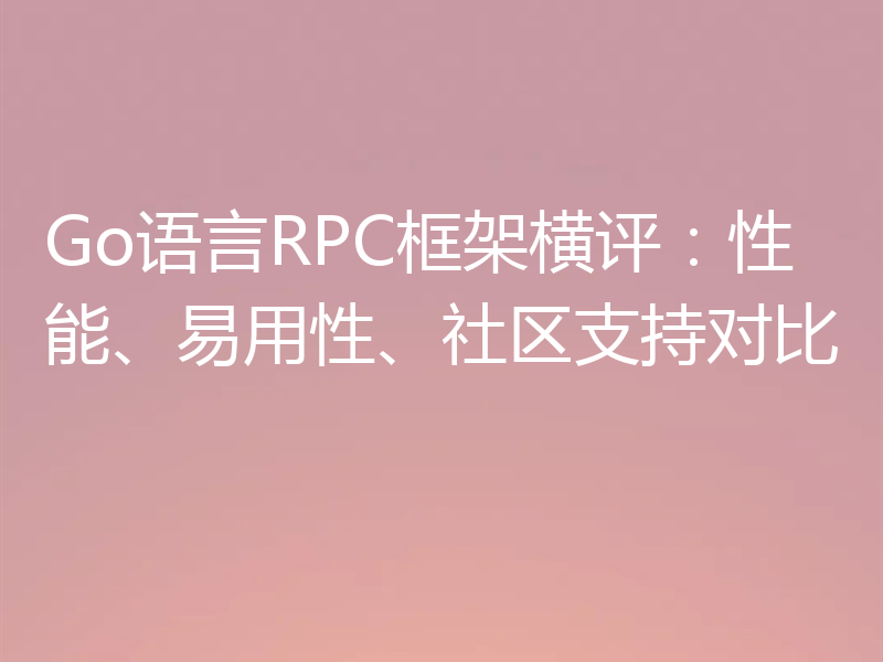 Go语言RPC框架横评：性能、易用性、社区支持对比