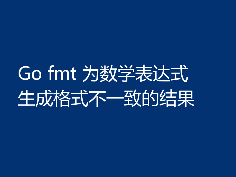 Go fmt 为数学表达式生成格式不一致的结果