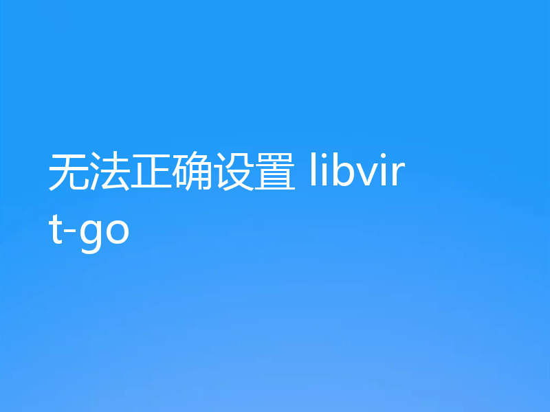 无法正确设置 libvirt-go