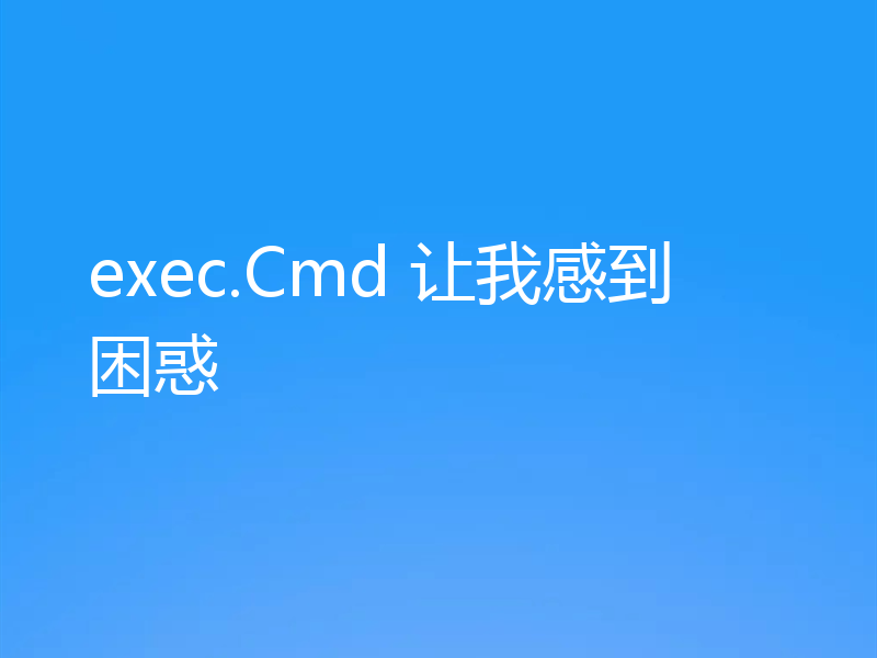 exec.Cmd 让我感到困惑