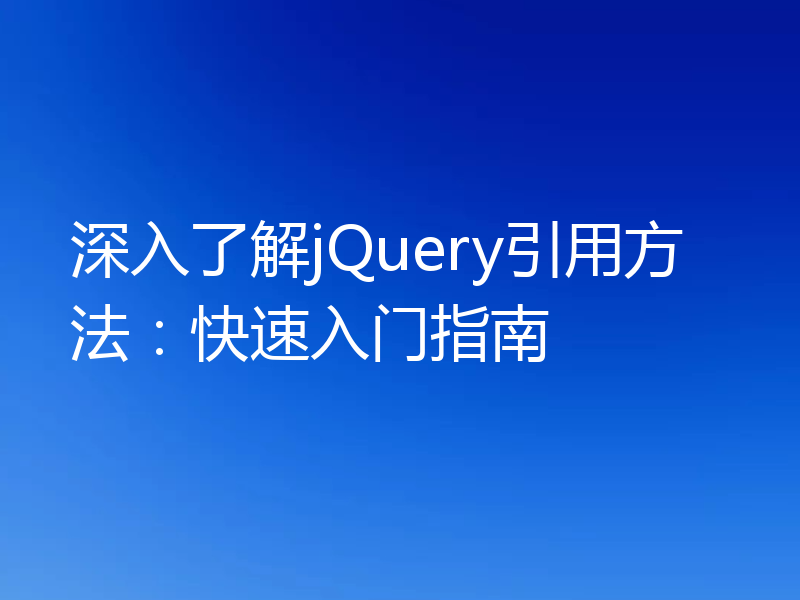 深入了解jQuery引用方法：快速入门指南