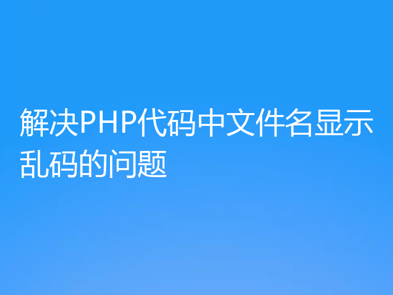 解决PHP代码中文件名显示乱码的问题