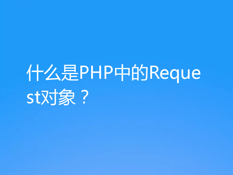 什么是PHP中的Request对象？