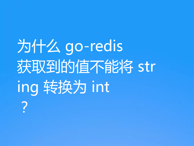 为什么 go-redis 获取到的值不能将 string 转换为 int ？