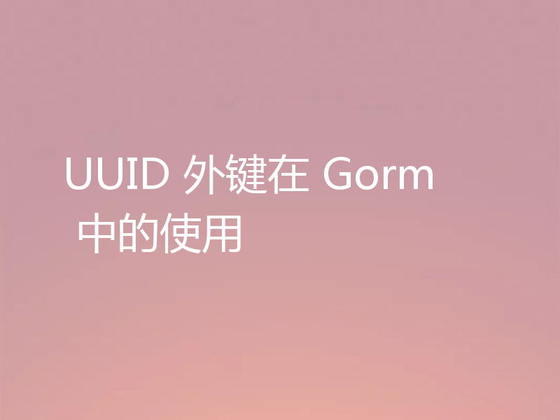 UUID 外键在 Gorm 中的使用