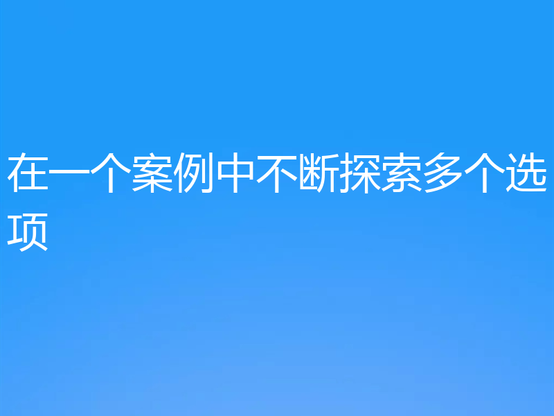 在一个案例中不断探索多个选项