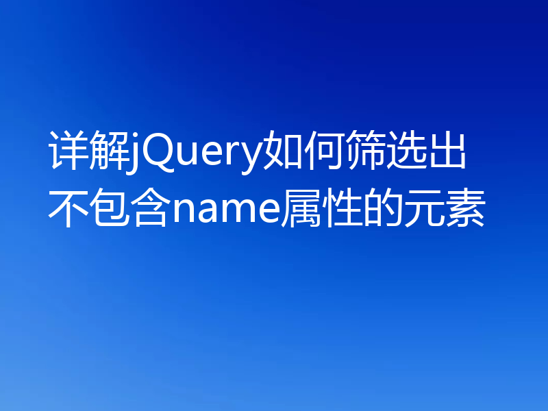 详解jQuery如何筛选出不包含name属性的元素