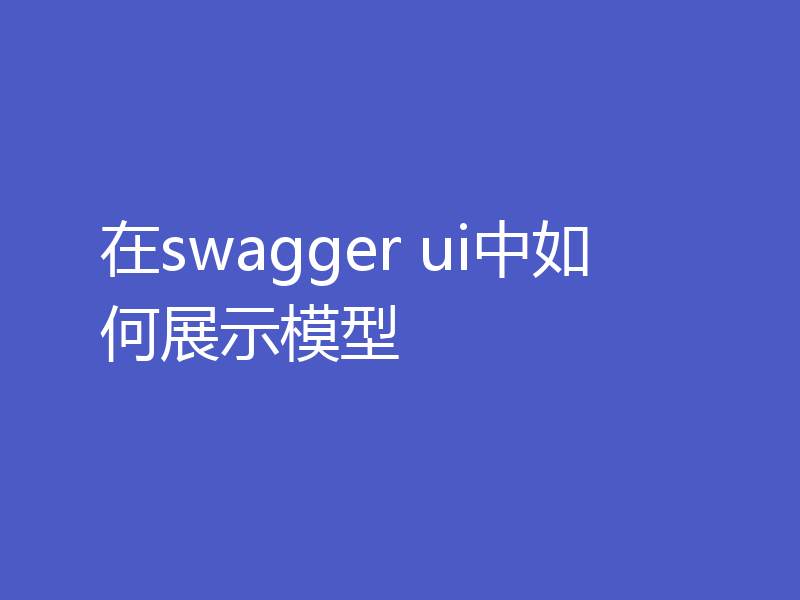 在swagger ui中如何展示模型