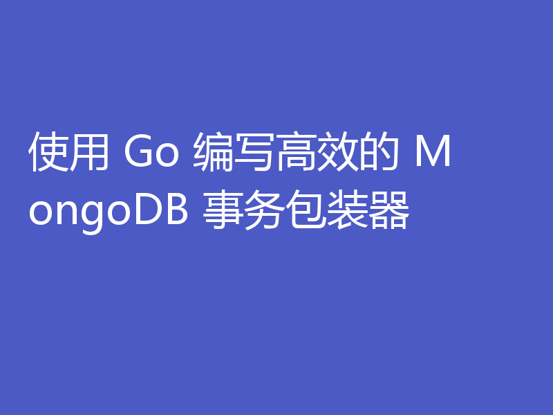 使用 Go 编写高效的 MongoDB 事务包装器
