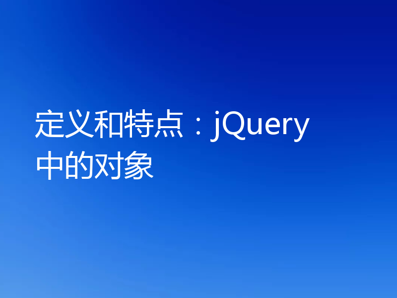 定义和特点：jQuery 中的对象