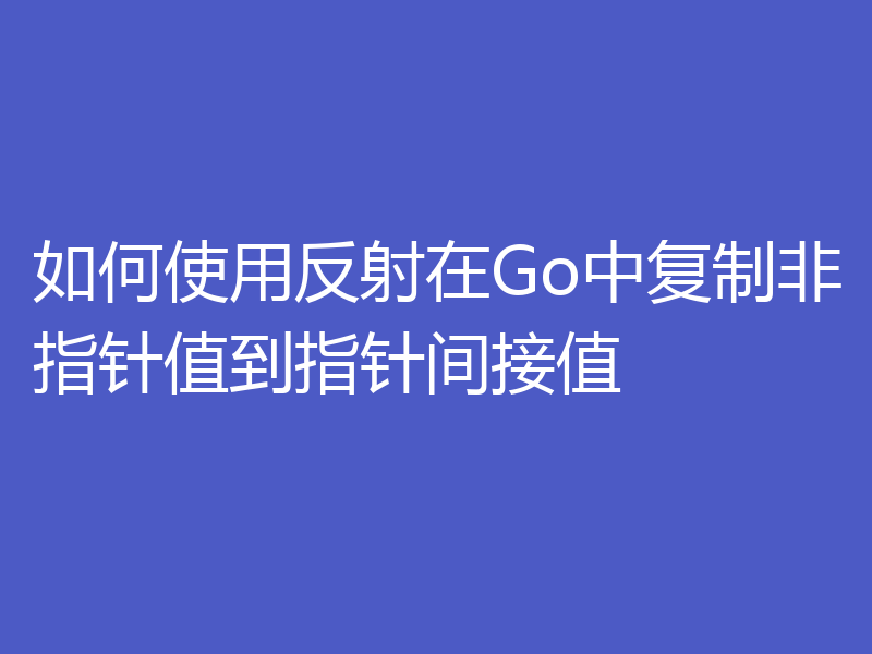 如何使用反射在Go中复制非指针值到指针间接值