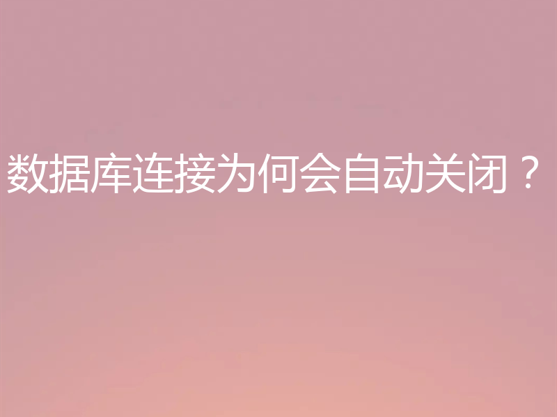 数据库连接为何会自动关闭？