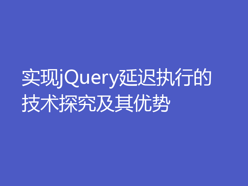 实现jQuery延迟执行的技术探究及其优势