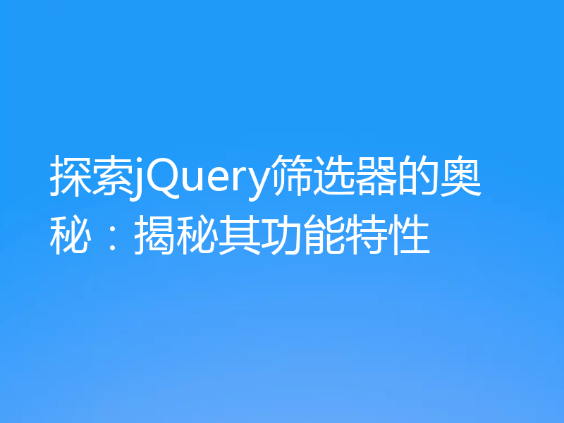 探索jQuery筛选器的奥秘：揭秘其功能特性