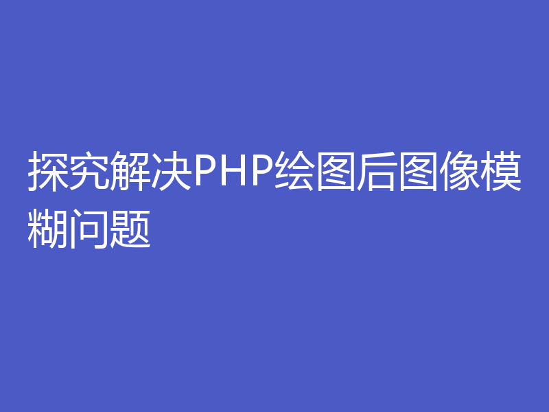 探究解决PHP绘图后图像模糊问题